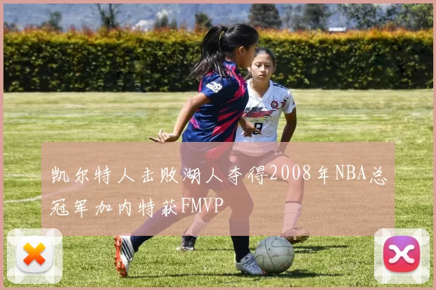 凯尔特人击败湖人夺得2008年NBA总冠军加内特获FMVP