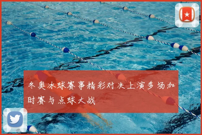 冬奥冰球赛事精彩对决上演多场加时赛与点球大战