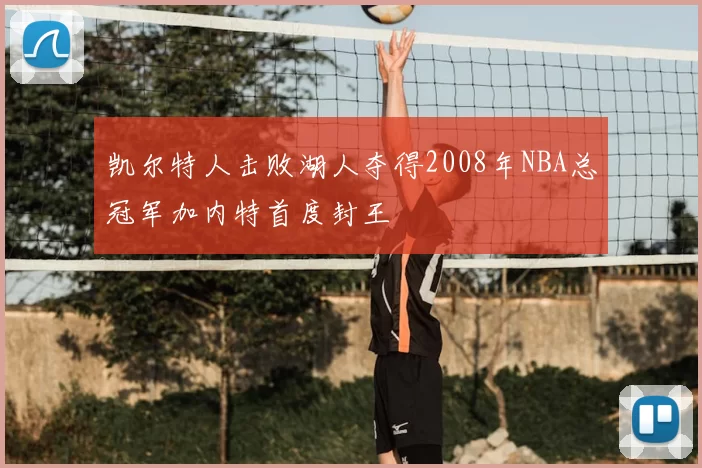 凯尔特人击败湖人夺得2008年NBA总冠军加内特首度封王