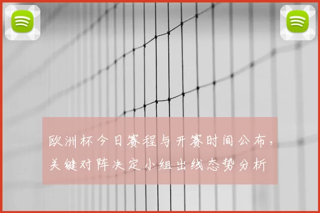 欧洲杯今日赛程与开赛时间公布，关键对阵决定小组出线态势分析