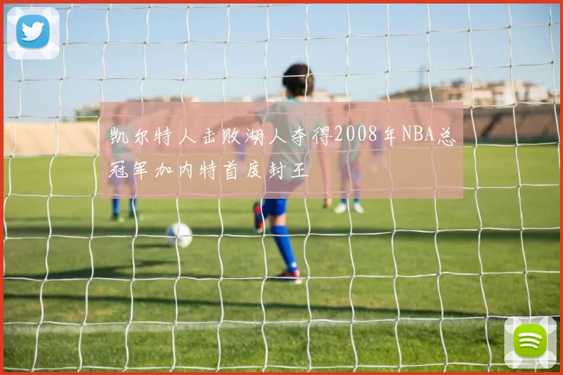 凯尔特人击败湖人夺得2008年NBA总冠军加内特首度封王