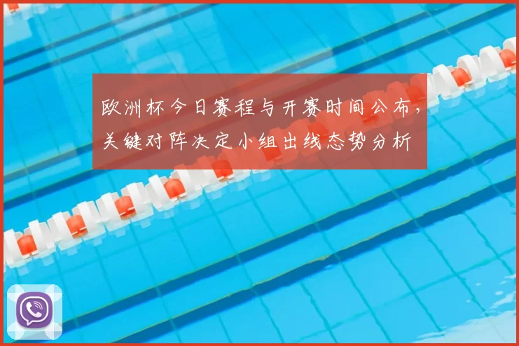 欧洲杯今日赛程与开赛时间公布，关键对阵决定小组出线态势分析
