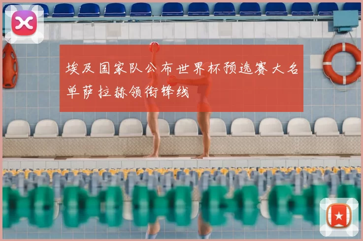 埃及国家队公布世界杯预选赛大名单萨拉赫领衔锋线