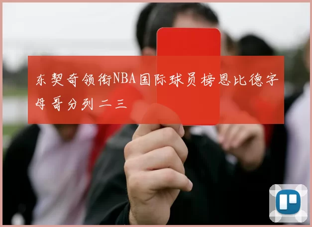 东契奇领衔NBA国际球员榜恩比德字母哥分列二三
