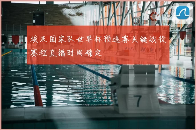 埃及国家队世界杯预选赛关键战役赛程直播时间确定